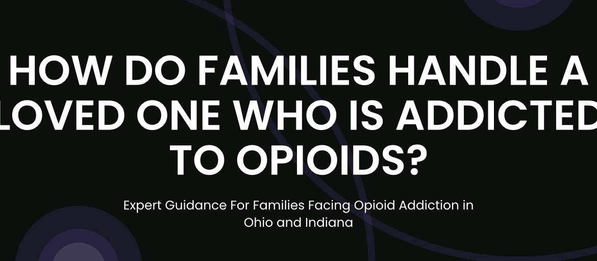 how do families handle a loved one addicted to opioids